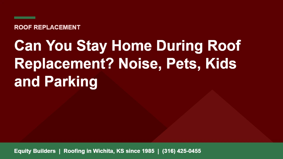 Can you stay home during roof replacement, noise pets kids and parking